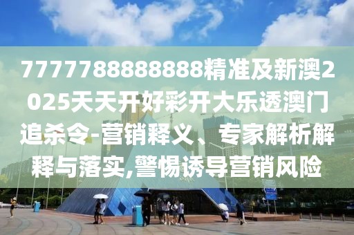 7777788888888精準(zhǔn)及新澳2025天天開(kāi)好彩開(kāi)大樂(lè)透澳門(mén)追殺令-營(yíng)銷釋義、專家解析解釋與落實(shí),警惕誘導(dǎo)營(yíng)銷風(fēng)險(xiǎn)