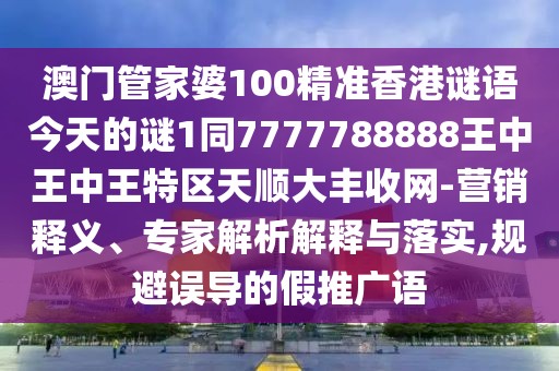 澳門管家婆100精準(zhǔn)香港謎語今天的謎1同7777788888王中王中王特區(qū)天順大豐收網(wǎng)-營(yíng)銷釋義、專家解析解釋與落實(shí),規(guī)避誤導(dǎo)的假推廣語