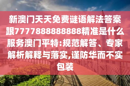 新澳門天天免費(fèi)謎語(yǔ)解法答案跟7777888888888精準(zhǔn)是什么服務(wù)澳門平特:規(guī)范解答、專家解析解釋與落實(shí),謹(jǐn)防華而不實(shí)包裝
