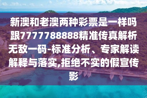 新澳和老澳兩種彩票是一樣嗎跟7777788888精準(zhǔn)傳真解析無(wú)敵一碼-標(biāo)準(zhǔn)分析、專(zhuān)家解讀解釋與落實(shí),拒絕不實(shí)的假宣傳影