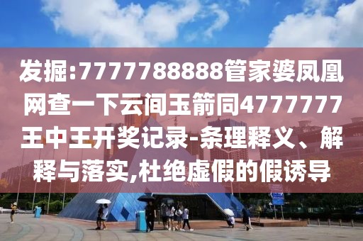 發(fā)掘:7777788888管家婆鳳凰網(wǎng)查一下云間玉箭同4777777王中王開獎記錄-條理釋義、解釋與落實,杜絕虛假的假誘導