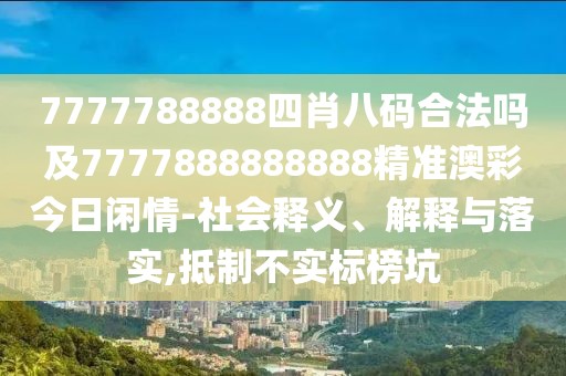7777788888四肖八碼合法嗎及7777888888888精準澳彩今日閑情-社會釋義、解釋與落實,抵制不實標榜坑