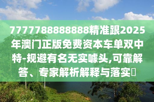 7777788888888精準(zhǔn)跟2025年澳門正版免費(fèi)資本車單雙中特-規(guī)避有名無實(shí)噱頭,可靠解答、專家解析解釋與落實(shí)?