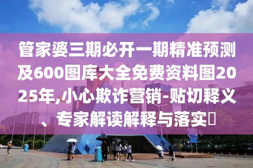 管家婆三期必開一期精準(zhǔn)預(yù)測及600圖庫大全免費(fèi)資料圖2025年,小心欺詐營銷-貼切釋義、專家解讀解釋與落實(shí)?