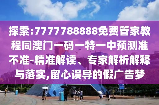 探索:7777788888免費管家教程同澳門一碼一特一中預測準不準-精準解讀、專家解析解釋與落實,留心誤導的假廣告夢