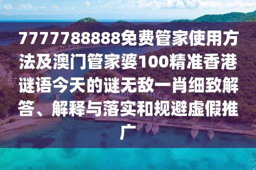 7777788888免費管家使用方法及澳門管家婆100精準(zhǔn)香港謎語今天的謎無敵一肖細(xì)致解答、解釋與落實和規(guī)避虛假推廣