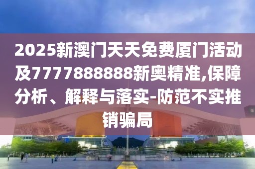 2025新澳門(mén)天天免費(fèi)廈門(mén)活動(dòng)及7777888888新奧精準(zhǔn),保障分析、解釋與落實(shí)-防范不實(shí)推銷(xiāo)騙局