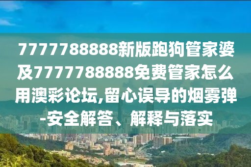 7777788888新版跑狗管家婆及7777788888免費管家怎么用澳彩論壇,留心誤導(dǎo)的煙霧彈-安全解答、解釋與落實