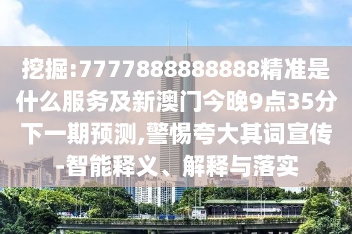 挖掘:7777888888888精準(zhǔn)是什么服務(wù)及新澳門今晚9點(diǎn)35分下一期預(yù)測,警惕夸大其詞宣傳-智能釋義、解釋與落實(shí)