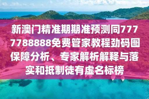 新澳門精準(zhǔn)期期準(zhǔn)預(yù)測同7777788888免費管家教程勁碼圖保障分析、專家解析解釋與落實和抵制徒有虛名標(biāo)榜
