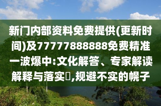 新門內(nèi)部資料免費(fèi)提供(更新時(shí)間)及77777888888免費(fèi)精準(zhǔn)一波爆中:文化解答、專家解讀解釋與落實(shí)?,規(guī)避不實(shí)的幌子