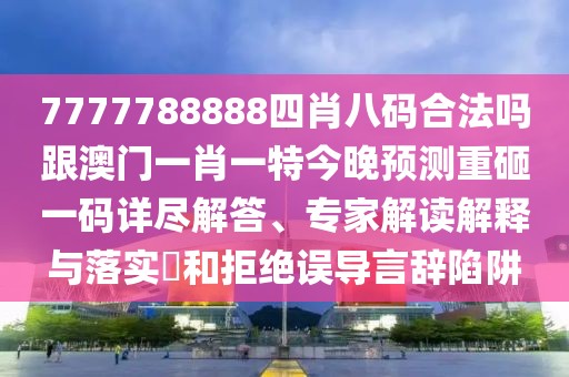 7777788888四肖八碼合法嗎跟澳門一肖一特今晚預(yù)測(cè)重砸一碼詳盡解答、專家解讀解釋與落實(shí)?和拒絕誤導(dǎo)言辭陷阱