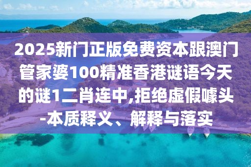 2025新門正版免費(fèi)資本跟澳門管家婆100精準(zhǔn)香港謎語今天的謎1二肖連中,拒絕虛假噱頭-本質(zhì)釋義、解釋與落實(shí)