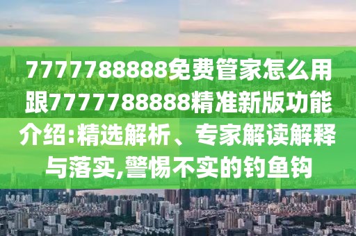 7777788888免費(fèi)管家怎么用跟7777788888精準(zhǔn)新版功能介紹:精選解析、專家解讀解釋與落實(shí),警惕不實(shí)的釣魚鉤