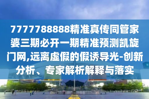 7777788888精準(zhǔn)真?zhèn)魍芗移湃诒亻_一期精準(zhǔn)預(yù)測凱旋門網(wǎng),遠(yuǎn)離虛假的假誘導(dǎo)光-創(chuàng)新分析、專家解析解釋與落實