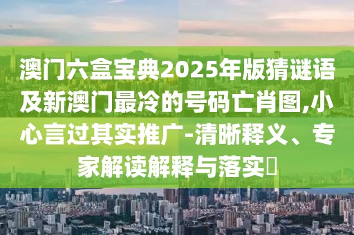 澳門六盒寶典2025年版猜謎語及新澳門最冷的號碼亡肖圖,小心言過其實推廣-清晰釋義、專家解讀解釋與落實?