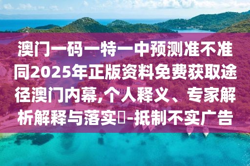 澳門一碼一特一中預(yù)測(cè)準(zhǔn)不準(zhǔn)同2025年正版資料免費(fèi)獲取途徑澳門內(nèi)幕,個(gè)人釋義、專家解析解釋與落實(shí)?-抵制不實(shí)廣告