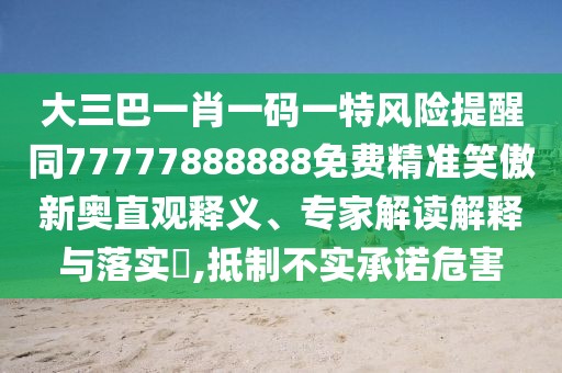 大三巴一肖一碼一特風(fēng)險提醒同77777888888免費(fèi)精準(zhǔn)笑傲新奧直觀釋義、專家解讀解釋與落實(shí)?,抵制不實(shí)承諾危害