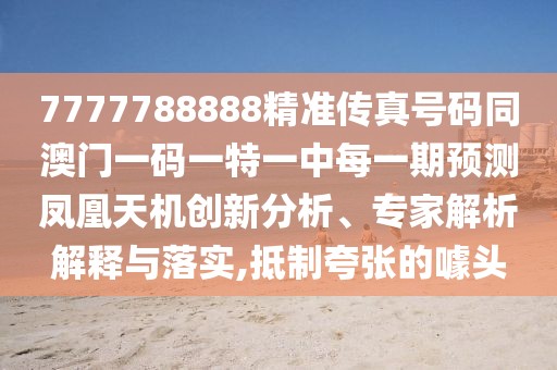 7777788888精準(zhǔn)傳真號碼同澳門一碼一特一中每一期預(yù)測鳳凰天機(jī)創(chuàng)新分析、專家解析解釋與落實(shí),抵制夸張的噱頭