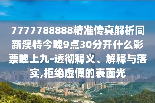 7777788888精準(zhǔn)傳真解析同新澳特今晚9點(diǎn)30分開什么彩票晚上九-透徹釋義、解釋與落實(shí),拒絕虛假的表面光