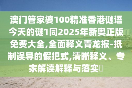 澳門管家婆100精準香港謎語今天的謎1同2025年新奧正版免費大全,全面釋義青龍報-抵制誤導的假把式,清晰釋義、專家解讀解釋與落實?