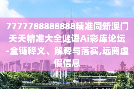 7777788888888精準(zhǔn)同新澳門天天精準(zhǔn)大全謎語Ai彩庫論壇-全鏈釋義、解釋與落實(shí),遠(yuǎn)離虛假信息