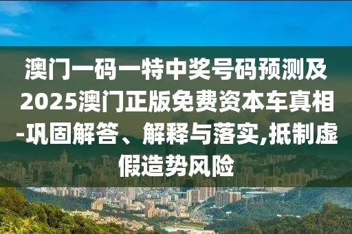 澳門一碼一特中獎(jiǎng)號(hào)碼預(yù)測(cè)及2025澳門正版免費(fèi)資本車真相-鞏固解答、解釋與落實(shí),抵制虛假造勢(shì)風(fēng)險(xiǎn)