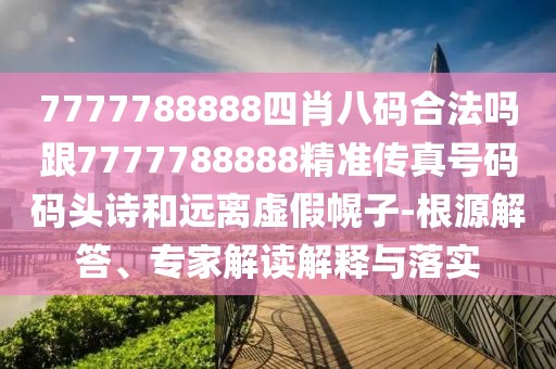 7777788888四肖八碼合法嗎跟7777788888精準(zhǔn)傳真號碼碼頭詩和遠離虛假幌子-根源解答、專家解讀解釋與落實