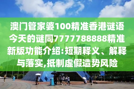 澳門管家婆100精準(zhǔn)香港謎語今天的謎同7777788888精準(zhǔn)新版功能介紹:短期釋義、解釋與落實(shí),抵制虛假造勢(shì)風(fēng)險(xiǎn)