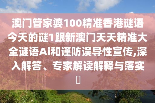 澳門管家婆100精準(zhǔn)香港謎語今天的謎1跟新澳門天天精準(zhǔn)大全謎語Ai和謹(jǐn)防誤導(dǎo)性宣傳,深入解答、專家解讀解釋與落實?