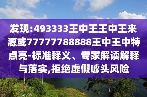 發(fā)現(xiàn):493333王中王王中王來源或77777788888王中王中特點亮-標準釋義、專家解讀解釋與落實,拒絕虛假噱頭風險