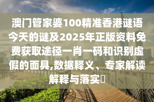 澳門管家婆100精準(zhǔn)香港謎語今天的謎及2025年正版資料免費(fèi)獲取途徑一肖一碼和識別虛假的面具,數(shù)據(jù)釋義、專家解讀解釋與落實(shí)?