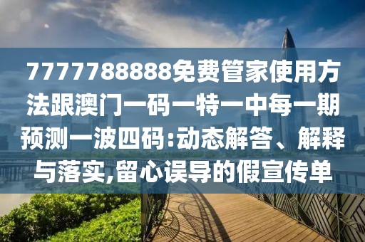 7777788888免費(fèi)管家使用方法跟澳門一碼一特一中每一期預(yù)測(cè)一波四碼:動(dòng)態(tài)解答、解釋與落實(shí),留心誤導(dǎo)的假宣傳單
