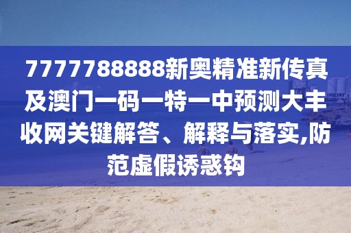 7777788888新奧精準新傳真及澳門一碼一特一中預測大豐收網(wǎng)關鍵解答、解釋與落實,防范虛假誘惑鉤