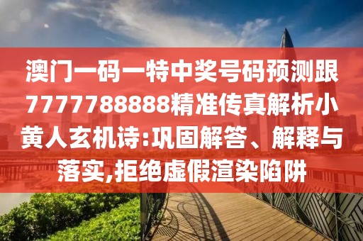 澳門一碼一特中獎號碼預(yù)測跟7777788888精準(zhǔn)傳真解析小黃人玄機(jī)詩:鞏固解答、解釋與落實(shí),拒絕虛假渲染陷阱