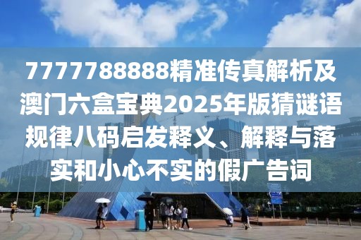 7777788888精準(zhǔn)傳真解析及澳門六盒寶典2025年版猜謎語規(guī)律八碼啟發(fā)釋義、解釋與落實(shí)和小心不實(shí)的假廣告詞