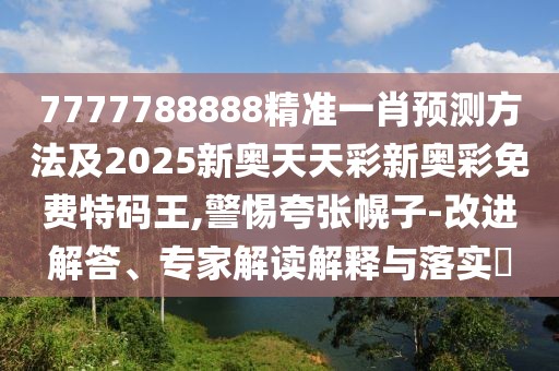 7777788888精準(zhǔn)一肖預(yù)測方法及2025新奧天天彩新奧彩免費(fèi)特碼王,警惕夸張幌子-改進(jìn)解答、專家解讀解釋與落實(shí)?