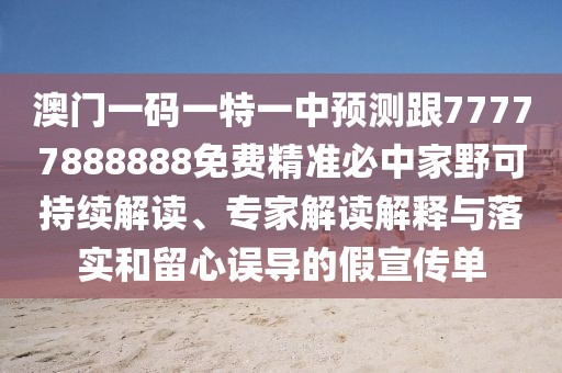 澳門一碼一特一中預測跟77777888888免費精準必中家野可持續(xù)解讀、專家解讀解釋與落實和留心誤導的假宣傳單