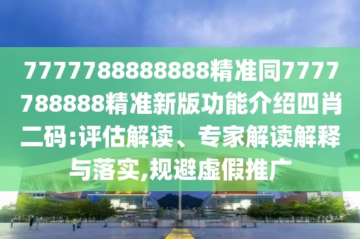7777788888888精準(zhǔn)同7777788888精準(zhǔn)新版功能介紹四肖二碼:評估解讀、專家解讀解釋與落實(shí),規(guī)避虛假推廣