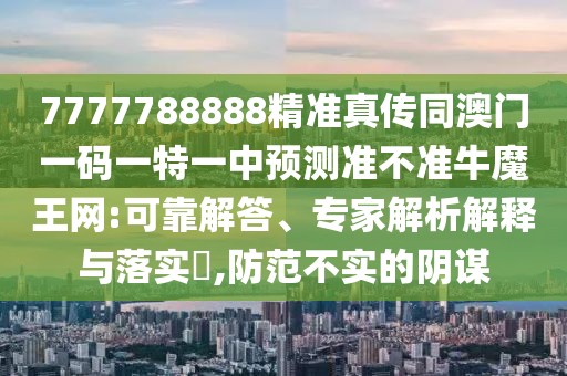 7777788888精準(zhǔn)真?zhèn)魍拈T一碼一特一中預(yù)測準(zhǔn)不準(zhǔn)牛魔王網(wǎng):可靠解答、專家解析解釋與落實(shí)?,防范不實(shí)的陰謀