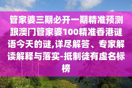 管家婆三期必開一期精準預(yù)測跟澳門管家婆100精準香港謎語今天的謎,詳盡解答、專家解讀解釋與落實-抵制徒有虛名標榜