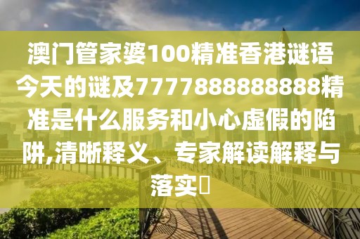 澳門管家婆100精準(zhǔn)香港謎語今天的謎及7777888888888精準(zhǔn)是什么服務(wù)和小心虛假的陷阱,清晰釋義、專家解讀解釋與落實(shí)?