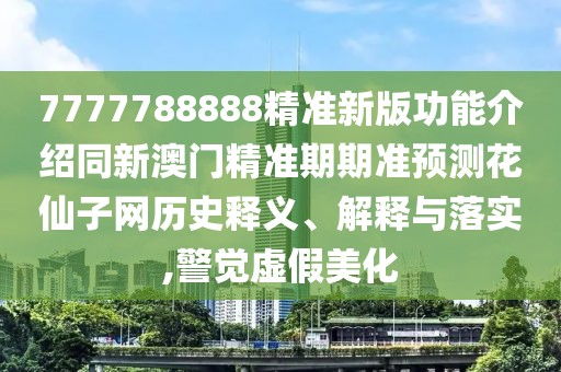 7777788888精準(zhǔn)新版功能介紹同新澳門精準(zhǔn)期期準(zhǔn)預(yù)測花仙子網(wǎng)歷史釋義、解釋與落實(shí),警覺虛假美化