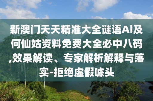 新澳門天天精準大全謎語Ai及何仙姑資料免費大全必中八碼,效果解讀、專家解析解釋與落實-拒絕虛假噱頭