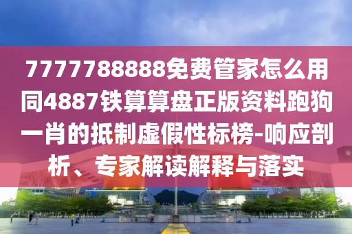 7777788888免費管家怎么用同4887鐵算算盤正版資料跑狗一肖的抵制虛假性標榜-響應(yīng)剖析、專家解讀解釋與落實