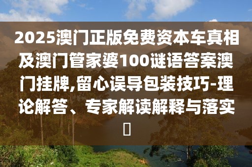 2025澳門正版免費資本車真相及澳門管家婆100謎語答案澳門掛牌,留心誤導包裝技巧-理論解答、專家解讀解釋與落實?