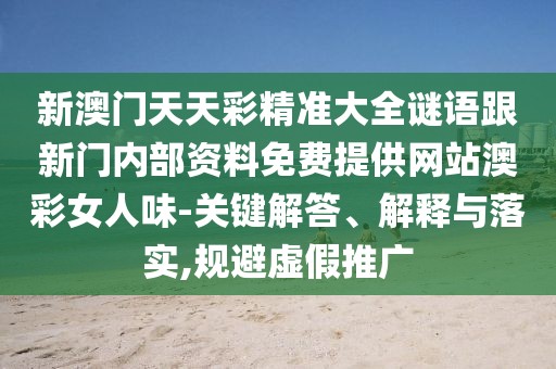 新澳門(mén)天天彩精準(zhǔn)大全謎語(yǔ)跟新門(mén)內(nèi)部資料免費(fèi)提供網(wǎng)站澳彩女人味-關(guān)鍵解答、解釋與落實(shí),規(guī)避虛假推廣