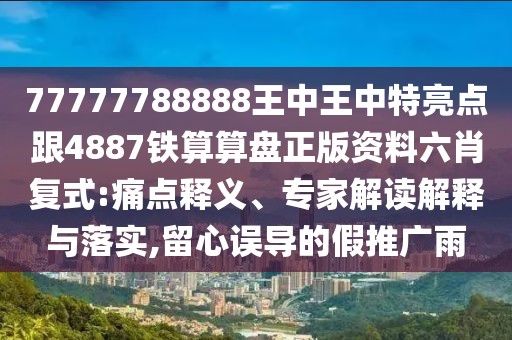 77777788888王中王中特亮點(diǎn)跟4887鐵算算盤正版資料六肖復(fù)式:痛點(diǎn)釋義、專家解讀解釋與落實(shí),留心誤導(dǎo)的假推廣雨