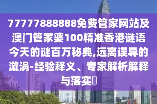 77777888888免費(fèi)管家網(wǎng)站及澳門管家婆100精準(zhǔn)香港謎語今天的謎百萬秘典,遠(yuǎn)離誤導(dǎo)的漩渦-經(jīng)驗(yàn)釋義、專家解析解釋與落實(shí)?