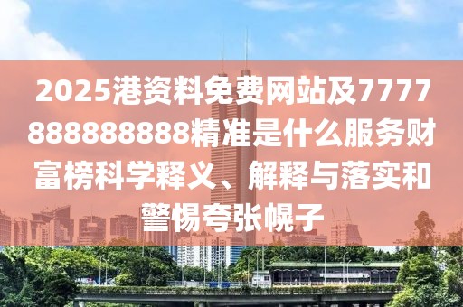 2025港資料免費(fèi)網(wǎng)站及7777888888888精準(zhǔn)是什么服務(wù)財富榜科學(xué)釋義、解釋與落實(shí)和警惕夸張幌子